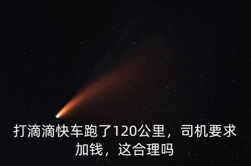 打滴滴快車跑了120公里，司機(jī)要求加錢，這合理嗎