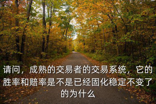 請問，成熟的交易者的交易系統(tǒng)，它的勝率和賠率是不是已經(jīng)固化穩(wěn)定不變了的為什么