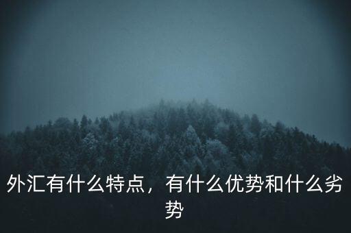 外匯有什么特點(diǎn)，有什么優(yōu)勢(shì)和什么劣勢(shì)