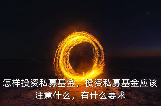 怎樣投資私募基金，投資私募基金應(yīng)該注意什么，有什么要求