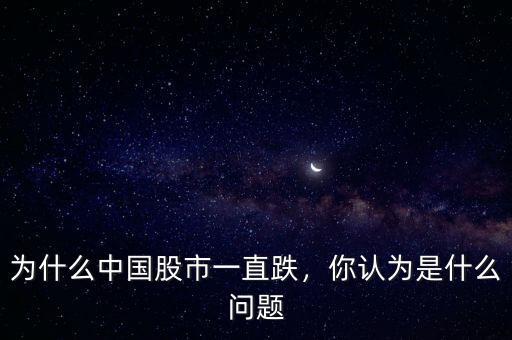 為什么中國(guó)股市一直跌，你認(rèn)為是什么問題
