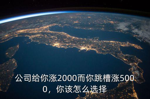 公司給你漲2000而你跳槽漲5000，你該怎么選擇