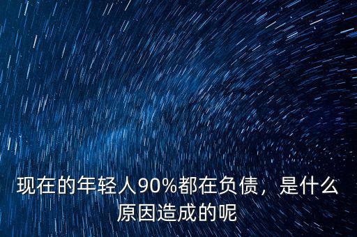 現(xiàn)在的年輕人90%都在負(fù)債，是什么原因造成的呢