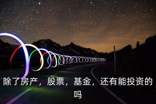 除了房產(chǎn)，股票，基金，還有能投資的嗎