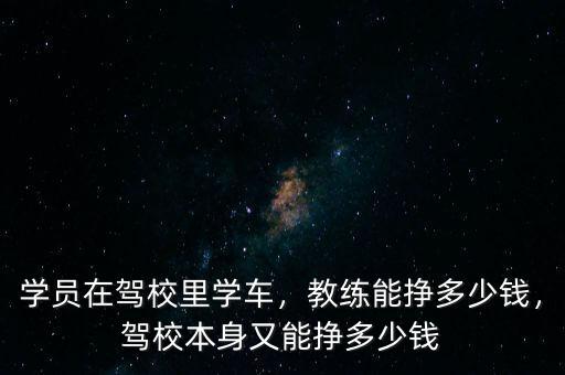 學(xué)員在駕校里學(xué)車(chē)，教練能掙多少錢(qián)，駕校本身又能掙多少錢(qián)