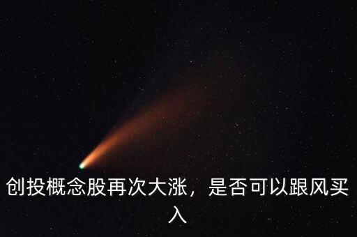 創(chuàng)投概念股再次大漲，是否可以跟風(fēng)買(mǎi)入