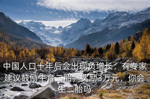 中國人口十年后會出現(xiàn)負增長，有專家建議鼓勵生育二胎，獎勵3萬元，你會生二胎嗎