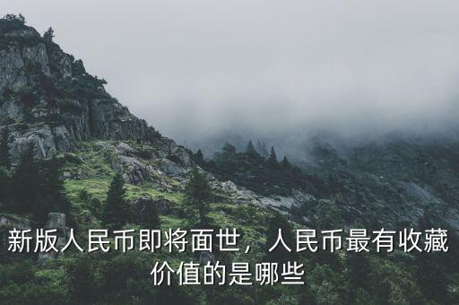 新版人民幣即將面世，人民幣最有收藏價(jià)值的是哪些