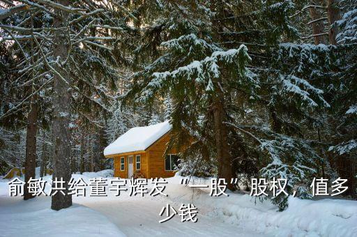 俞敏洪給董宇輝發(fā)“一股”股權(quán)，值多少錢