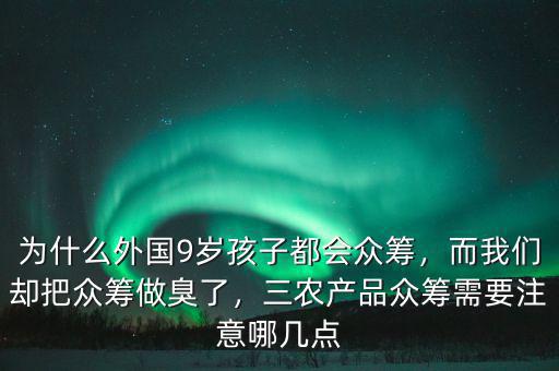 為什么外國(guó)9歲孩子都會(huì)眾籌，而我們卻把眾籌做臭了，三農(nóng)產(chǎn)品眾籌需要注意哪幾點(diǎn)