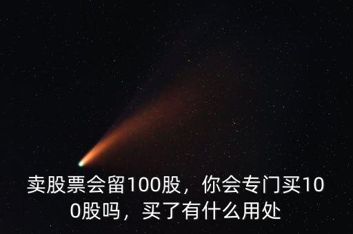 賣股票會留100股，你會專門買100股嗎，買了有什么用處