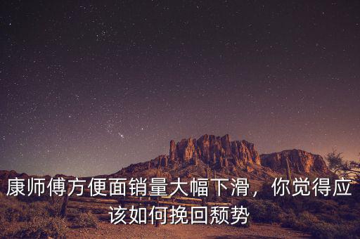康師傅方便面銷量大幅下滑，你覺得應(yīng)該如何挽回頹勢(shì)