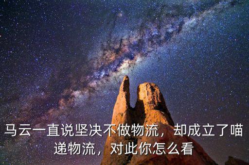 馬云一直說堅(jiān)決不做物流，卻成立了喵遞物流，對(duì)此你怎么看