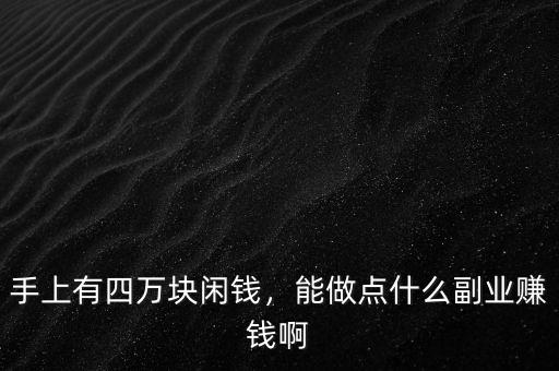 手上有四萬(wàn)塊閑錢，能做點(diǎn)什么副業(yè)賺錢啊