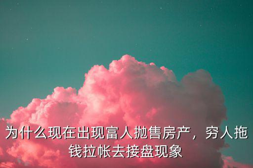 為什么現(xiàn)在出現(xiàn)富人拋售房產(chǎn)，窮人拖錢(qián)拉帳去接盤(pán)現(xiàn)象