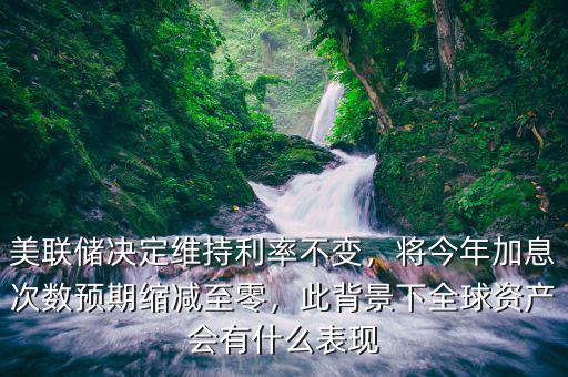 美聯(lián)儲(chǔ)決定維持利率不變，將今年加息次數(shù)預(yù)期縮減至零，此背景下全球資產(chǎn)會(huì)有什么表現(xiàn)