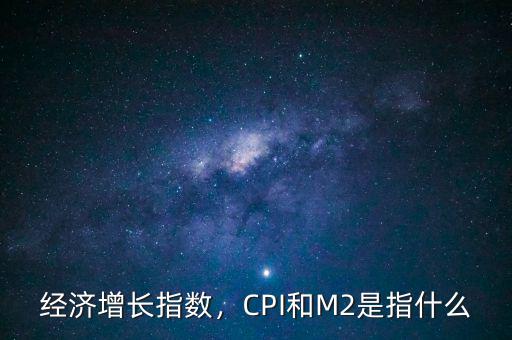 經(jīng)濟(jì)增長(zhǎng)指數(shù)，CPI和M2是指什么