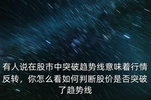 有人說在股市中突破趨勢線意味著行情反轉，你怎么看如何判斷股價是否突破了趨勢線