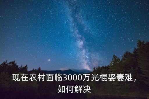 現(xiàn)在農(nóng)村面臨3000萬光棍娶妻難，如何解決