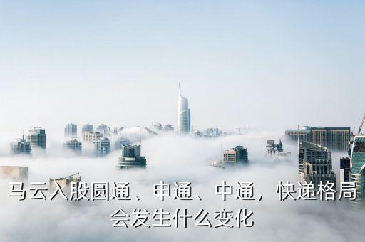 馬云入股圓通、申通、中通，快遞格局會發(fā)生什么變化
