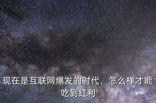 現(xiàn)在是互聯(lián)網(wǎng)爆發(fā)的時(shí)代，怎么樣才能吃到紅利