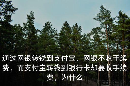 通過網(wǎng)銀轉(zhuǎn)錢到支付寶，網(wǎng)銀不收手續(xù)費，而支付寶轉(zhuǎn)錢到銀行卡卻要收手續(xù)費，為什么