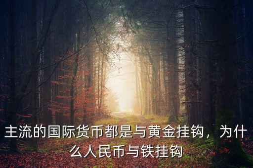 主流的國際貨幣都是與黃金掛鉤，為什么人民幣與鐵掛鉤