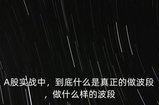A股實戰(zhàn)中，到底什么是真正的做波段，做什么樣的波段