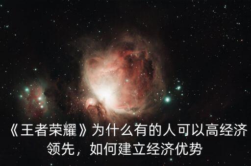 《王者榮耀》為什么有的人可以高經(jīng)濟(jì)領(lǐng)先，如何建立經(jīng)濟(jì)優(yōu)勢(shì)