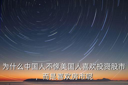 為什么中國(guó)人不像美國(guó)人喜歡投資股市，而是喜歡房市呢
