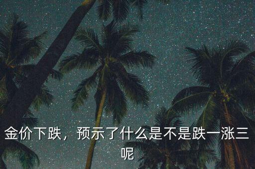 金價(jià)下跌，預(yù)示了什么是不是跌一漲三呢