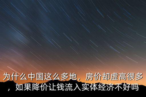 為什么中國這么多地，房價(jià)卻虛高很多，如果降價(jià)讓錢流入實(shí)體經(jīng)濟(jì)不好嗎
