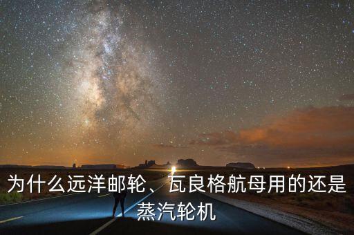 為什么遠(yuǎn)洋郵輪、瓦良格航母用的還是蒸汽輪機(jī)