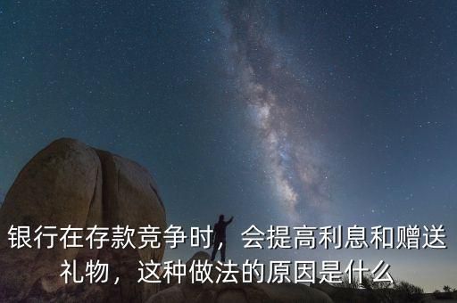 銀行在存款競爭時，會提高利息和贈送禮物，這種做法的原因是什么