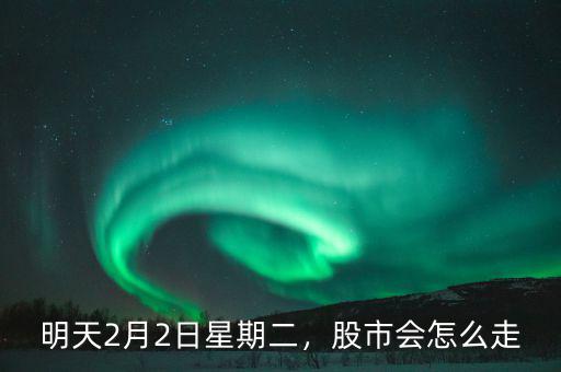 明天2月2日星期二，股市會(huì)怎么走