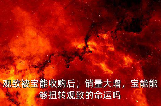 觀致被寶能收購(gòu)后，銷量大增，寶能能夠扭轉(zhuǎn)觀致的命運(yùn)嗎