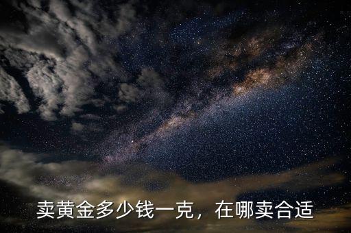 賣黃金多少錢一克，在哪賣合適