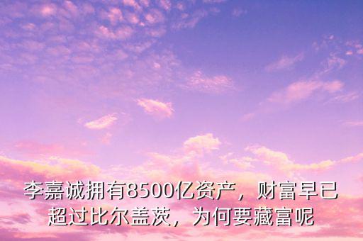 李嘉誠擁有8500億資產(chǎn)，財富早已超過比爾蓋茨，為何要藏富呢