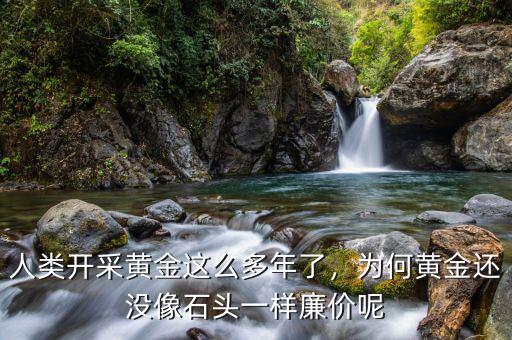 人類開采黃金這么多年了，為何黃金還沒像石頭一樣廉價(jià)呢