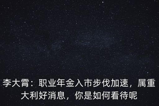 李大霄：職業(yè)年金入市步伐加速，屬重大利好消息，你是如何看待呢