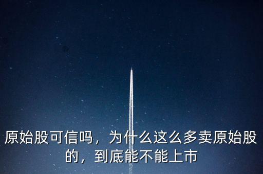 原始股可信嗎，為什么這么多賣原始股的，到底能不能上市