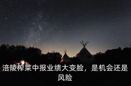 涪陵榨菜中報(bào)業(yè)績(jī)大變臉，是機(jī)會(huì)還是風(fēng)險(xiǎn)