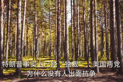 特朗普事實上已經“獨裁”，美國兩黨為什么沒有人出面抗爭