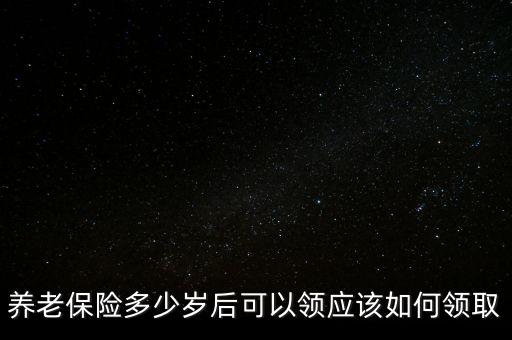養(yǎng)老保險多少歲后可以領(lǐng)應該如何領(lǐng)取