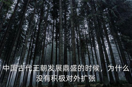 中國古代王朝發(fā)展鼎盛的時候，為什么沒有積極對外擴張