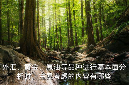 外匯、黃金、原油等品種進(jìn)行基本面分析時(shí)，主要考慮的內(nèi)容有哪些