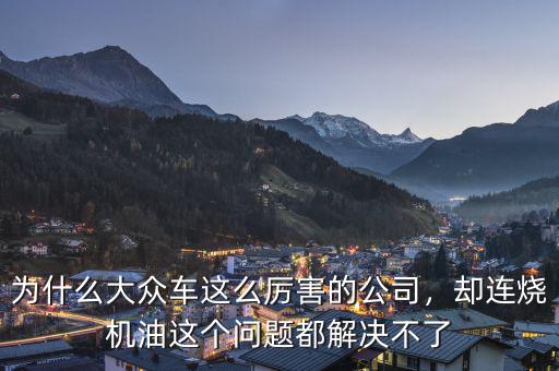 為什么大眾車這么厲害的公司，卻連燒機油這個問題都解決不了