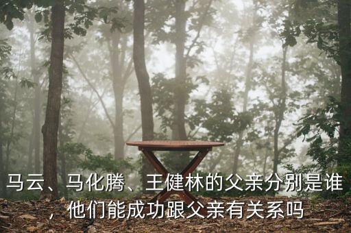 馬云、馬化騰、王健林的父親分別是誰(shuí)，他們能成功跟父親有關(guān)系嗎