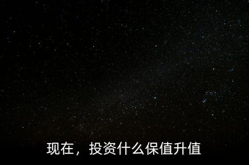 現(xiàn)在，投資什么保值升值