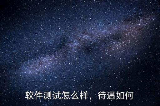 軟件測試怎么樣，待遇如何